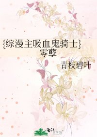 {综漫主吸血鬼骑士}零孽