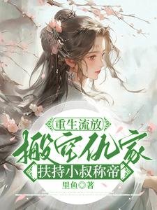 重生流放,搬空仇家扶持小叔稱帝