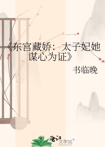 东宫藏娇:太子妃她谋心为证