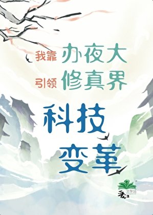 我靠辦夜大引領修真界科技變革