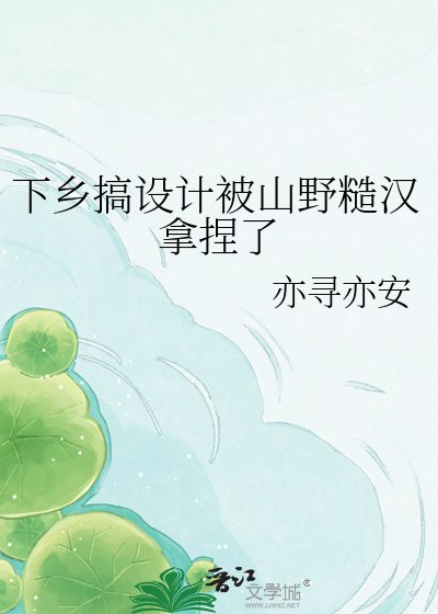 下鄉搞設計被山野糙漢拿捏了