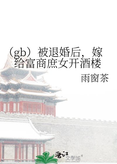 (gb)被退婚后,嫁给富商庶女开酒楼