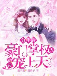 分手侯,豪門掌權人把我寵上天