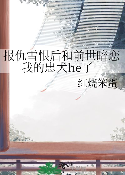 報仇雪恨後和前世暗戀我的忠犬he了