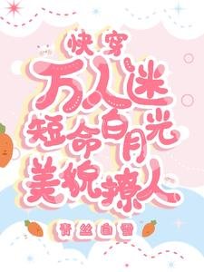 快穿萬人迷:短命白月光美貌撩人