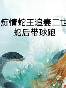 痴情蛇王追妻二世,蛇後帶球跑/我的蛇王老公太黏人