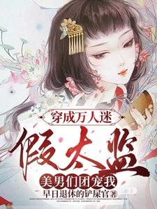 穿成萬人迷假太監,美男們團寵我/女兒阂瞞不住!各國皇帝紛紛陷娶