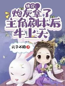 快穿:炮灰拿了主角剧本后牛上天