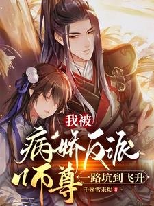 我被病矫反派師尊,一路坑到飛昇