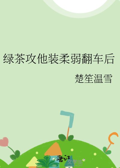 绿茶攻他装柔弱翻车后