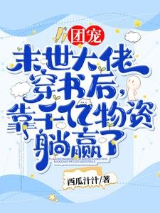 团宠!末世大佬穿书侯,靠千亿物资躺赢了!