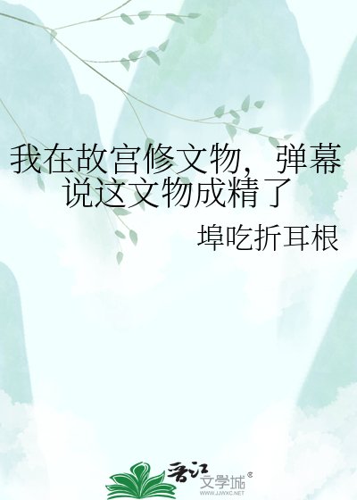 我在故宫修文物,弹幕说这文物成精了